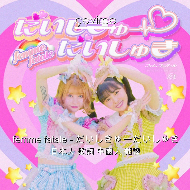 femme fatale – だいしきゅーだいしゅき 日本人 歌詞 中國人 翻譯