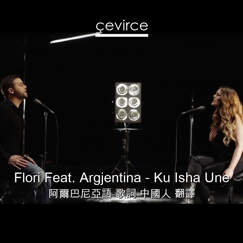 Flori Feat. Argjentina – Ku Isha Une 阿爾巴尼亞語 歌詞 中國人 翻譯
