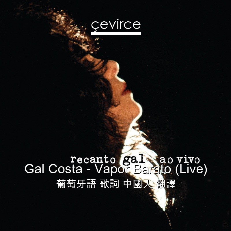 Gal Costa – Vapor Barato (Live) 葡萄牙語 歌詞 中國人 翻譯