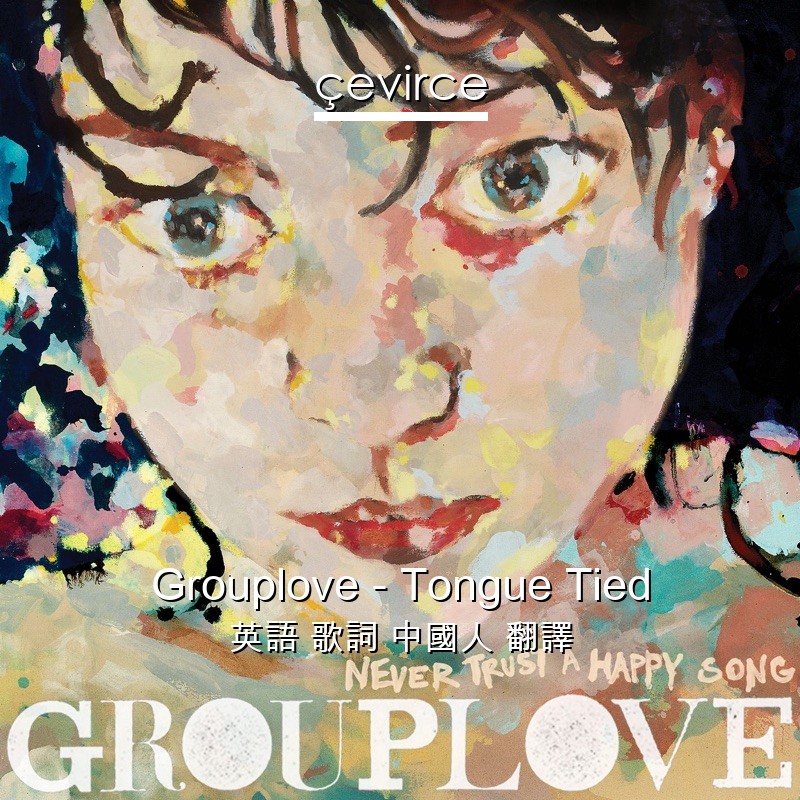 Grouplove – Tongue Tied 英語 歌詞 中國人 翻譯