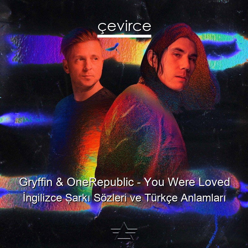 Gryffin & OneRepublic – You Were Loved İngilizce Şarkı Sözleri Türkçe Anlamları