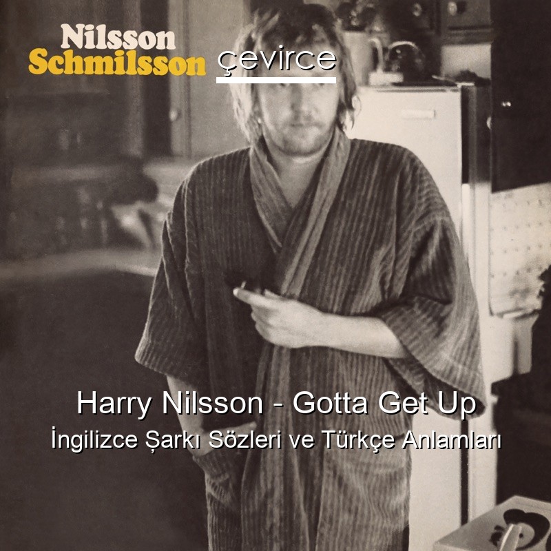Harry Nilsson – Gotta Get Up İngilizce Şarkı Sözleri Türkçe Anlamları