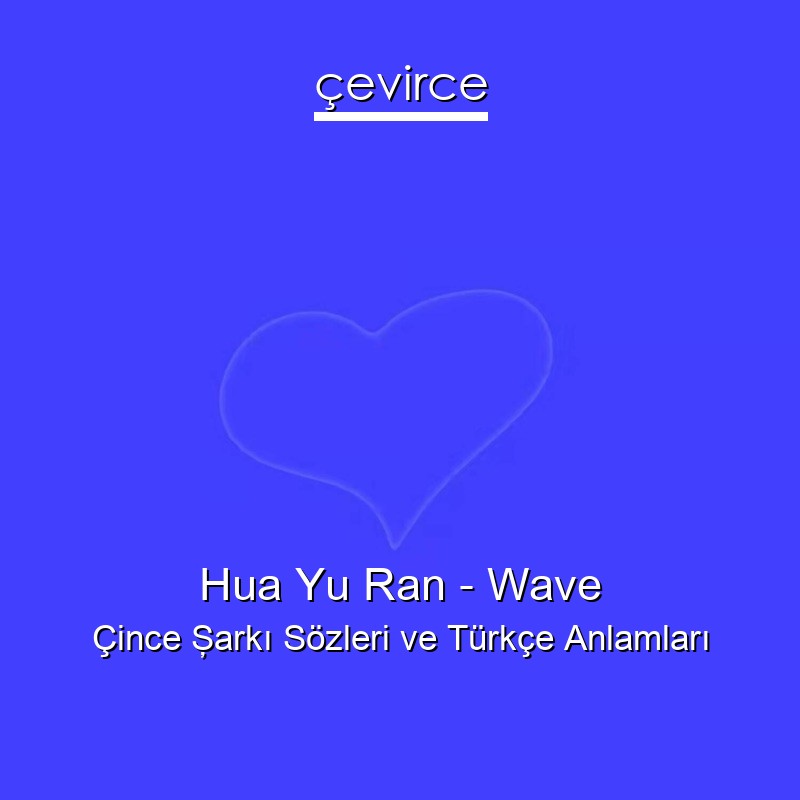 Hua Yu Ran – Wave Çince Şarkı Sözleri Türkçe Anlamları