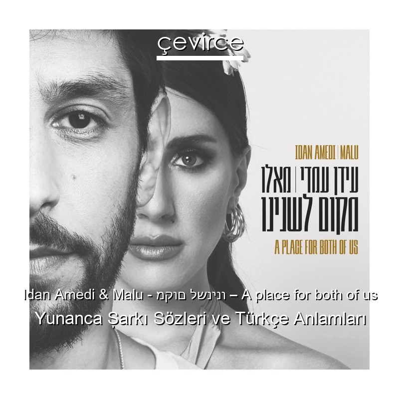 Idan Amedi & Malu – מקום לשנינו – A place for both of us Yunanca Şarkı Sözleri Türkçe Anlamları