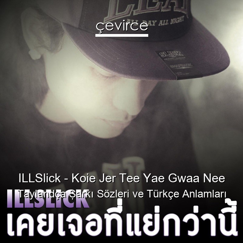 ILLSlick – Koie Jer Tee Yae Gwaa Nee Taylandça Şarkı Sözleri Türkçe Anlamları