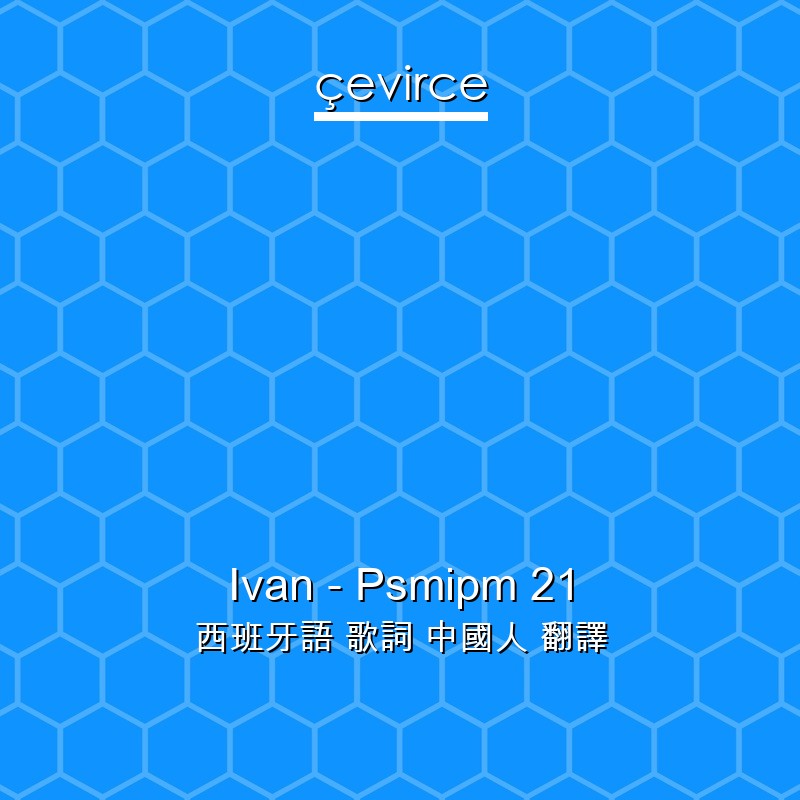 Ivan – Psmipm 21 西班牙語 歌詞 中國人 翻譯