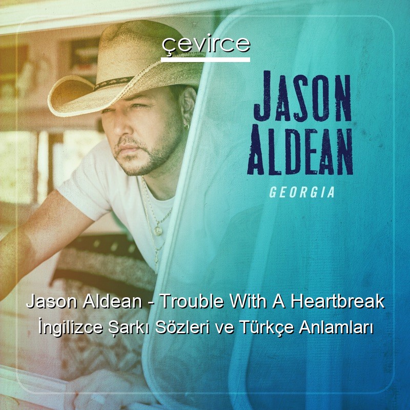 Jason Aldean – Trouble With A Heartbreak İngilizce Şarkı Sözleri Türkçe Anlamları