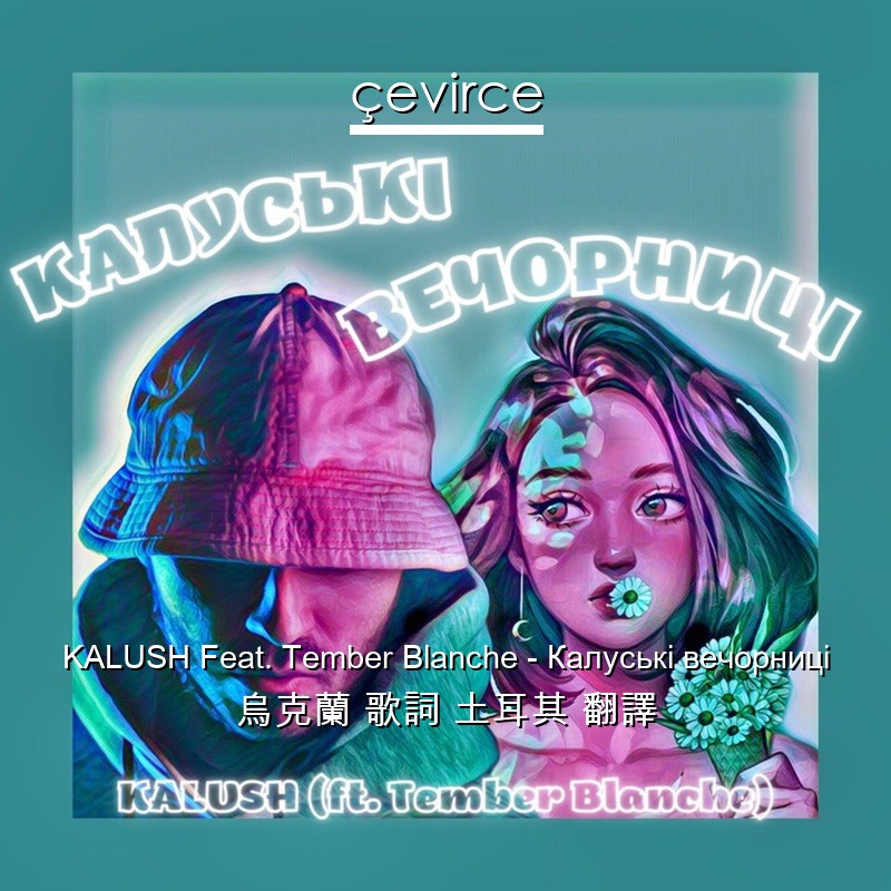 KALUSH Feat. Tember Blanche – Калуські вечорниці 烏克蘭 歌詞 土耳其 翻譯