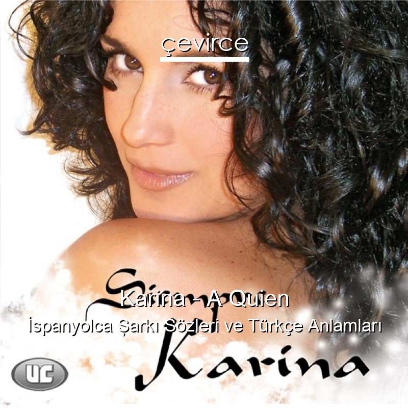 Karina – A Quien İspanyolca Şarkı Sözleri Türkçe Anlamları