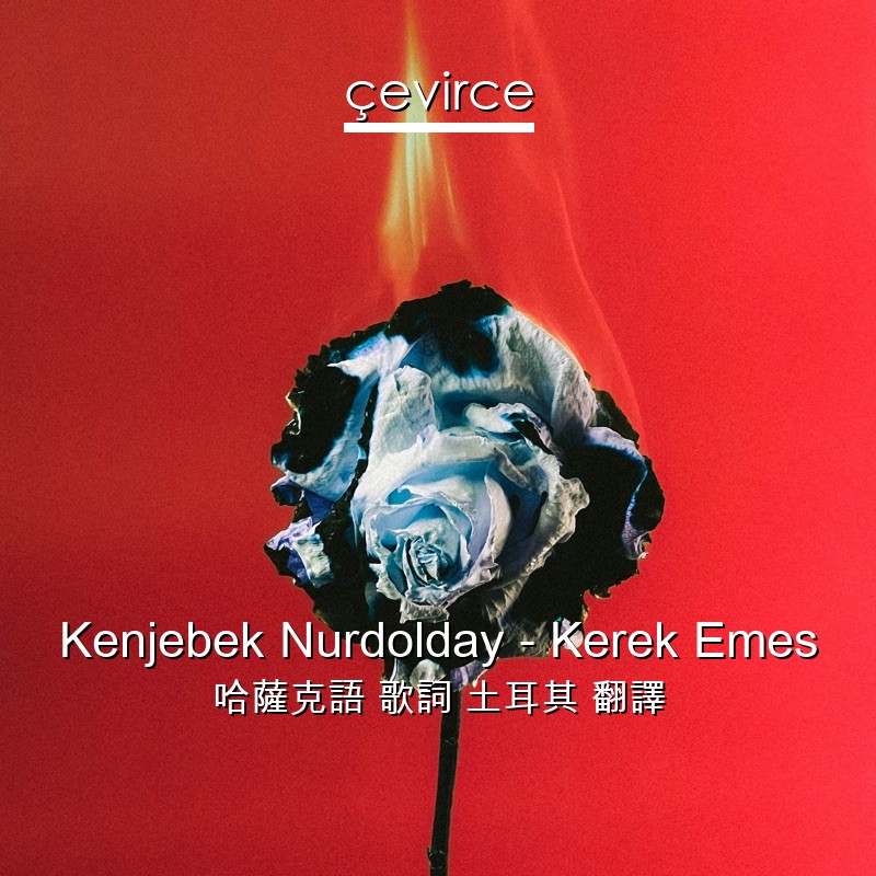 Kenjebek Nurdolday – Kerek Emes 哈薩克語 歌詞 土耳其 翻譯