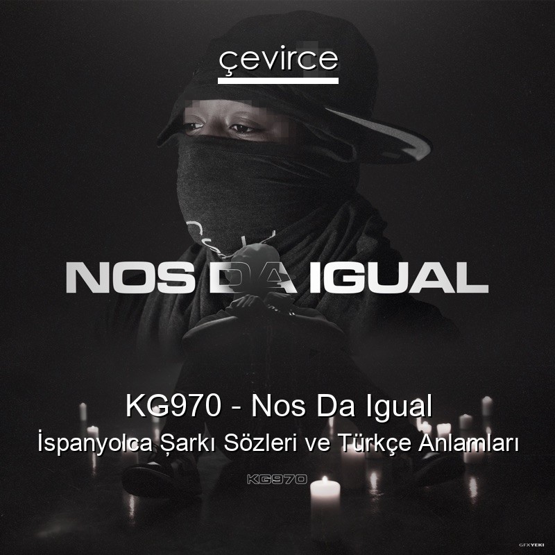 KG970 – Nos Da Igual İspanyolca Şarkı Sözleri Türkçe Anlamları