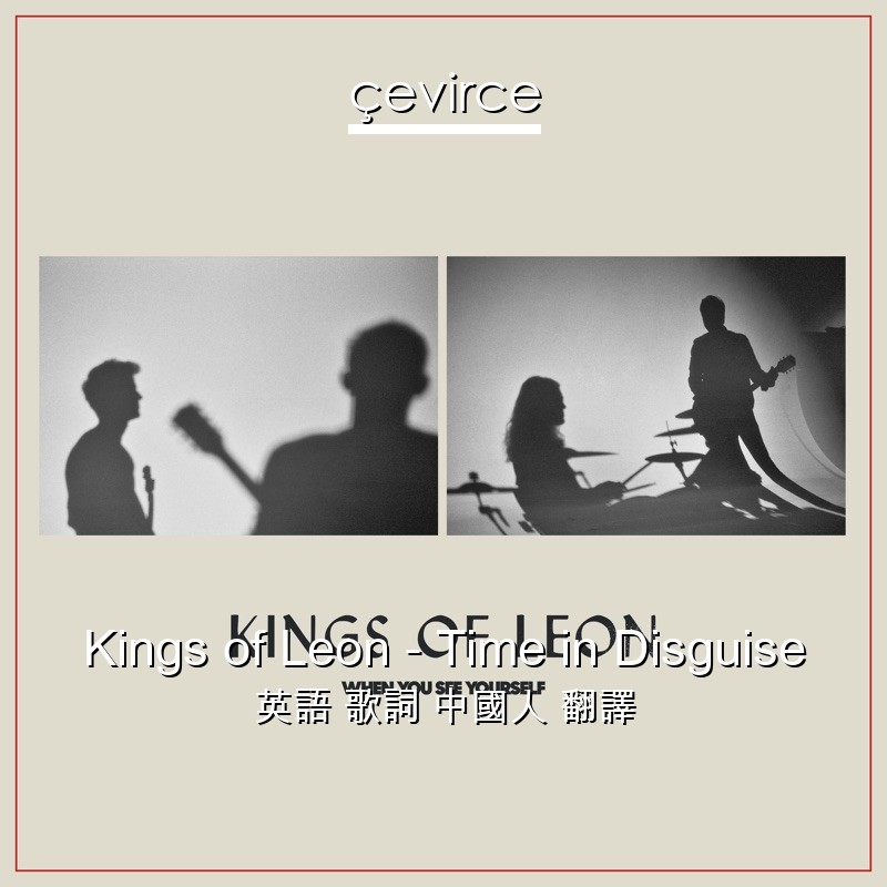 Kings of Leon – Time in Disguise 英語 歌詞 中國人 翻譯