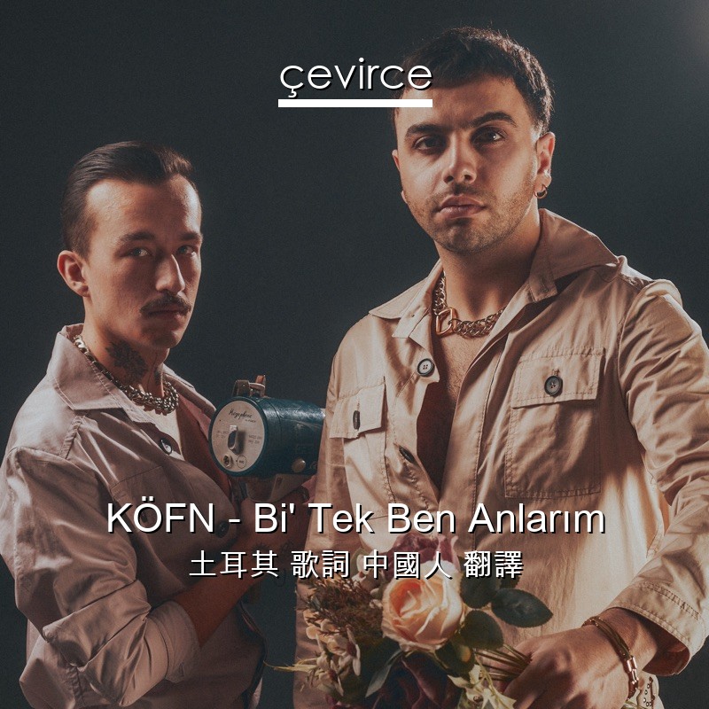 KÖFN – Bi’ Tek Ben Anlarım 土耳其 歌詞 中國人 翻譯