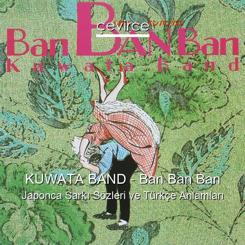 KUWATA BAND – Ban Ban Ban Japonca Şarkı Sözleri Türkçe Anlamları