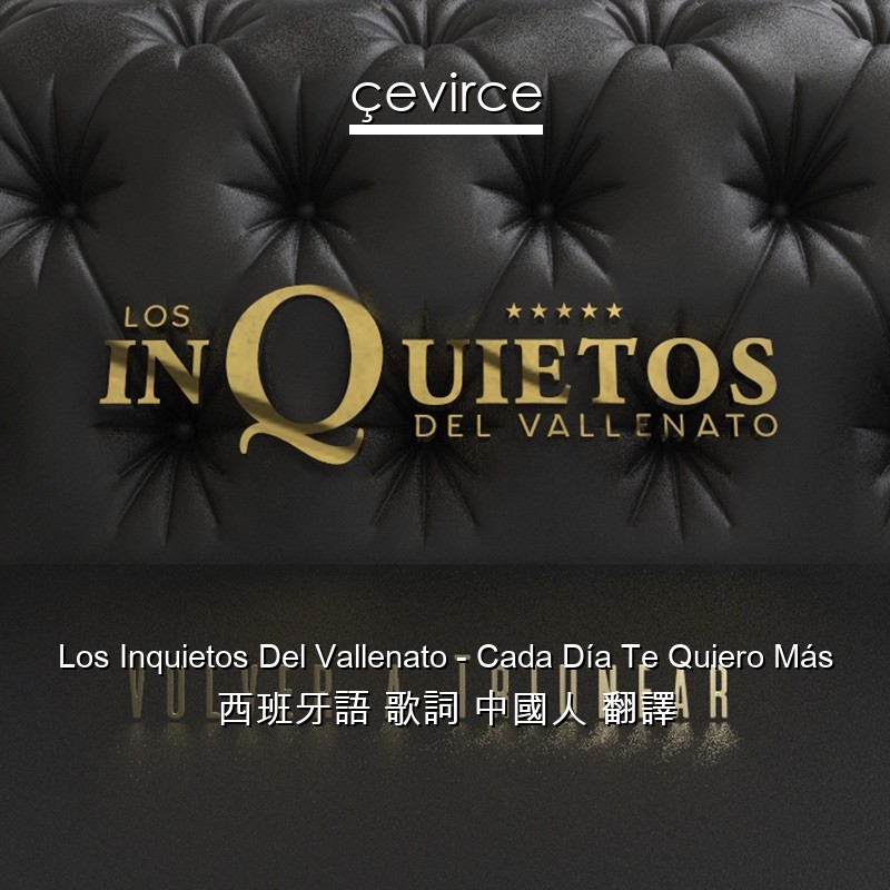 Los Inquietos Del Vallenato – Cada Día Te Quiero Más 西班牙語 歌詞 中國人 翻譯