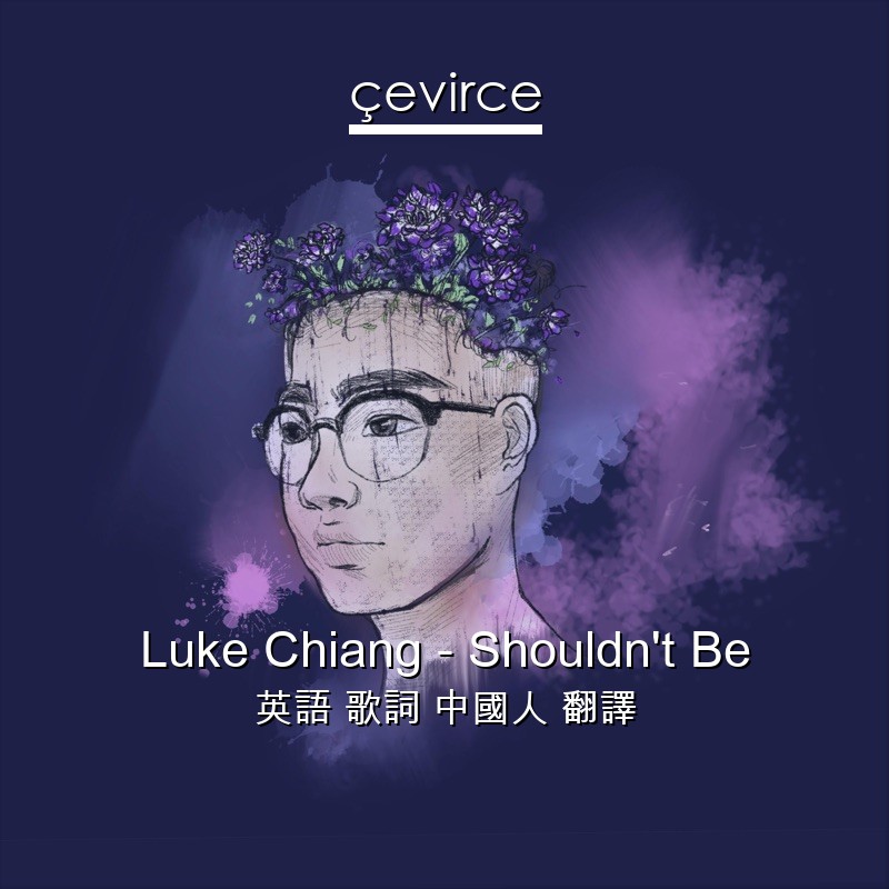 Luke Chiang – Shouldn’t Be 英語 歌詞 中國人 翻譯