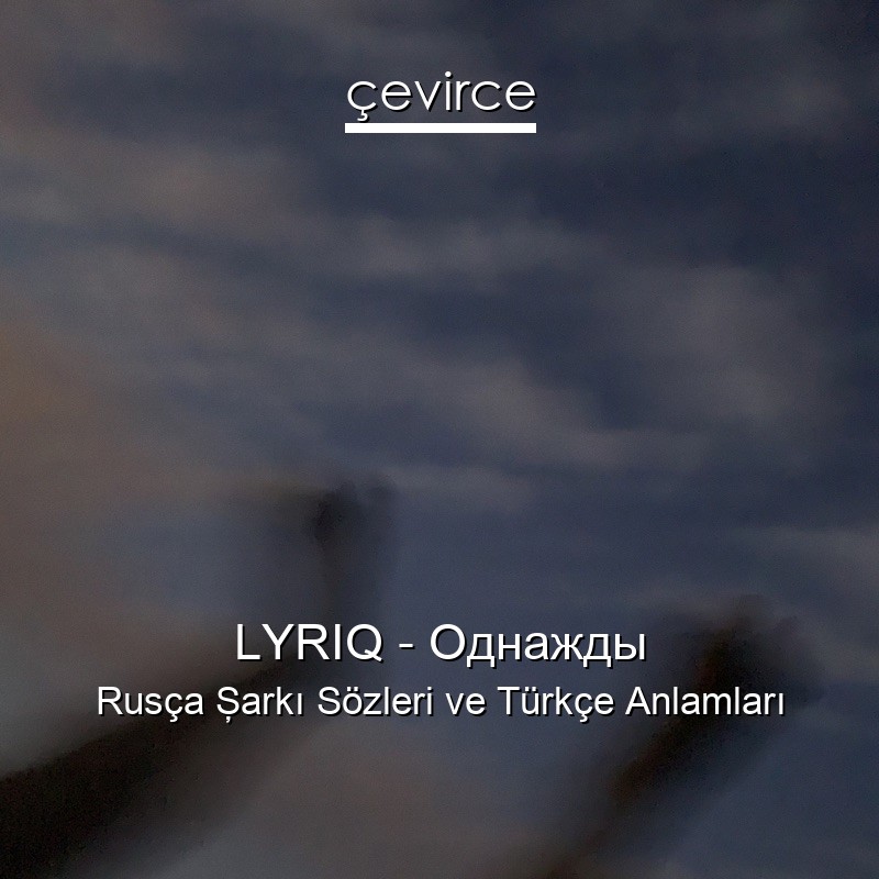 LYRIQ – Однажды Rusça Şarkı Sözleri Türkçe Anlamları