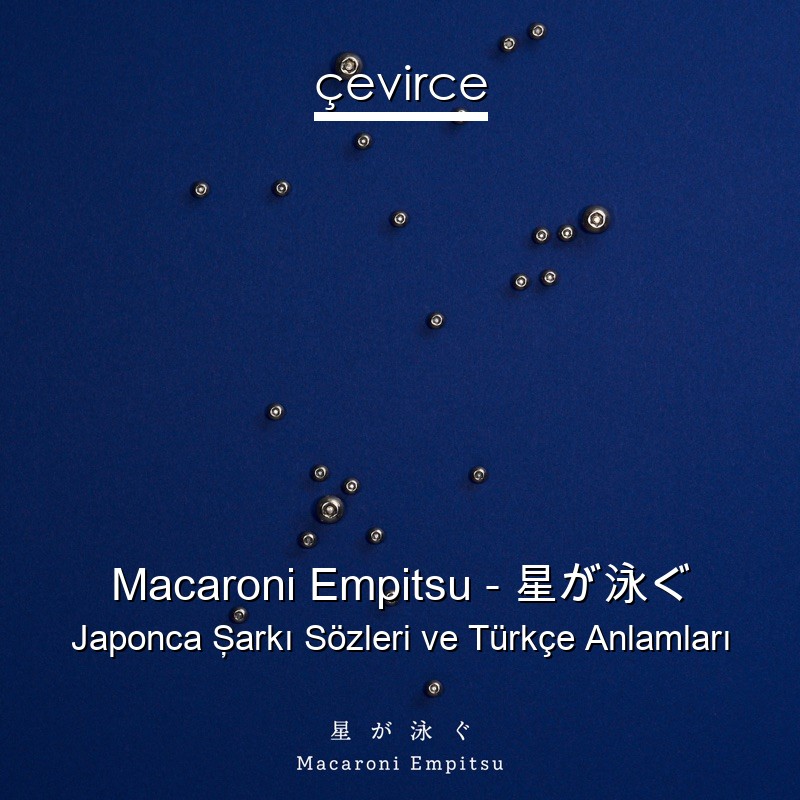 Macaroni Empitsu – 星が泳ぐ Japonca Şarkı Sözleri Türkçe Anlamları