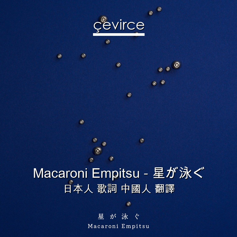 Macaroni Empitsu – 星が泳ぐ 日本人 歌詞 中國人 翻譯