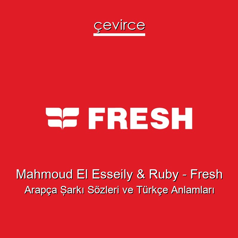 Mahmoud El Esseily & Ruby – Fresh Arapça Şarkı Sözleri Türkçe Anlamları