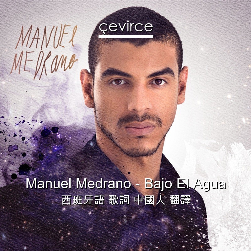 Manuel Medrano – Bajo El Agua 西班牙語 歌詞 中國人 翻譯