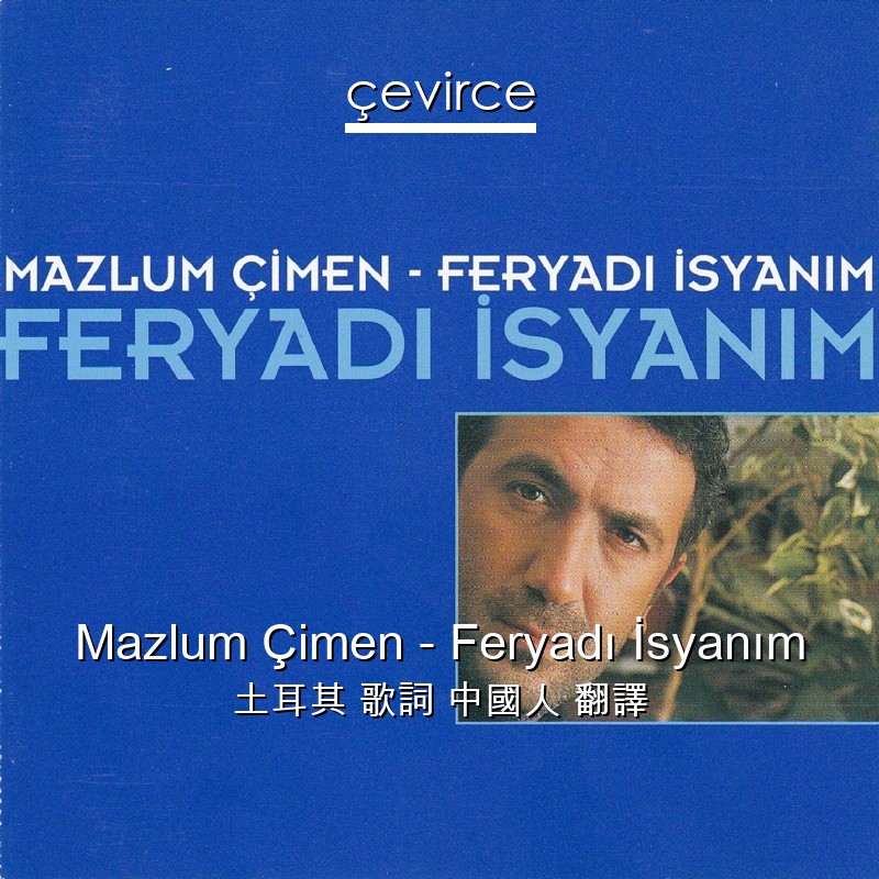 Mazlum Çimen – Feryadı İsyanım 土耳其 歌詞 中國人 翻譯