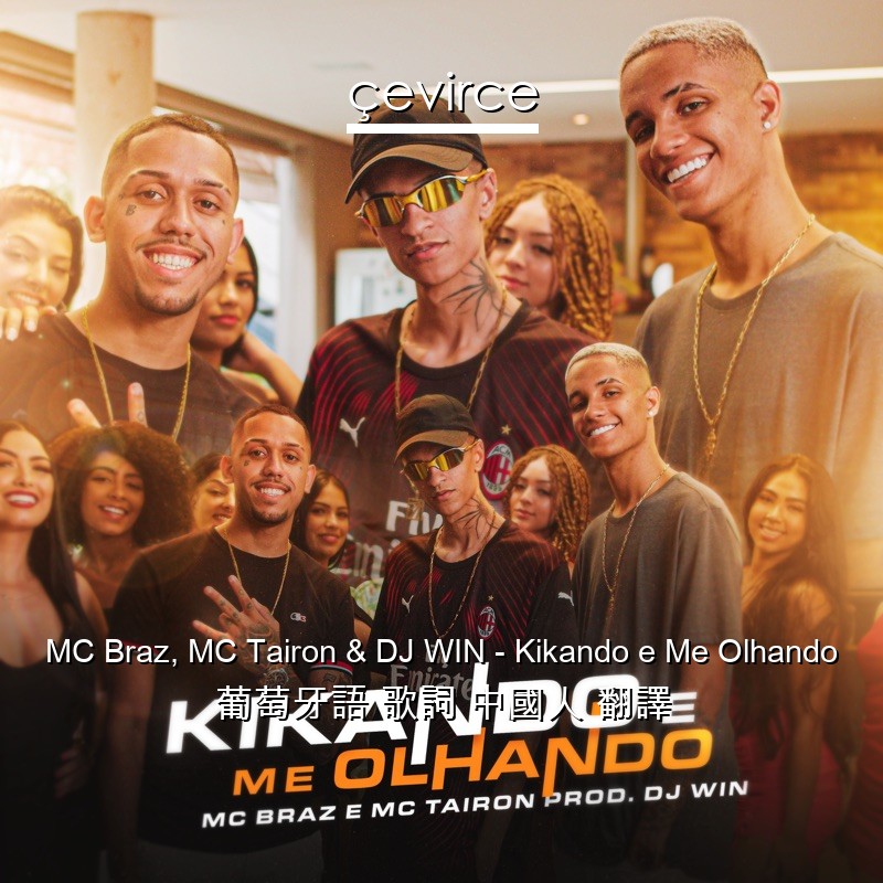 MC Braz, MC Tairon & DJ WIN – Kikando e Me Olhando 葡萄牙語 歌詞 中國人 翻譯