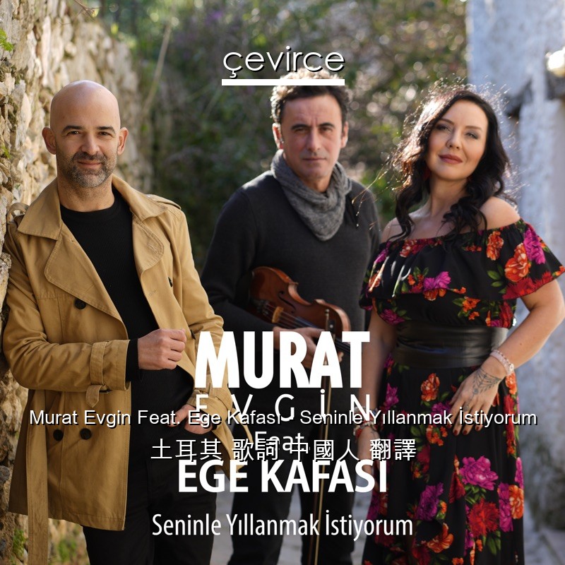 Murat Evgin Feat. Ege Kafası – Seninle Yıllanmak İstiyorum 土耳其 歌詞 中國人 翻譯