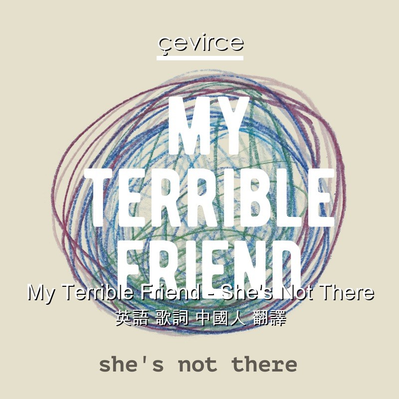 My Terrible Friend – She’s Not There 英語 歌詞 中國人 翻譯
