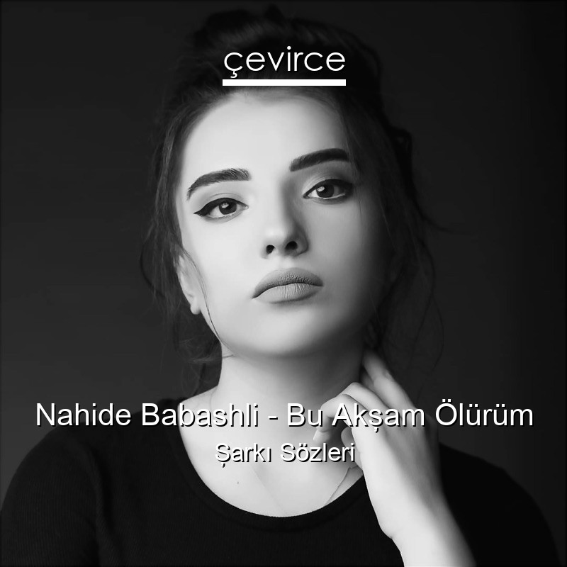 Nahide Babashli – Bu Akşam Ölürüm Şarkı Sözleri