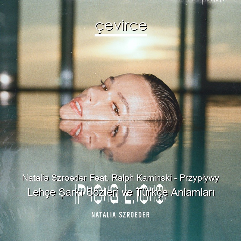 Natalia Szroeder Feat. Ralph Kaminski – Przypływy Lehçe Şarkı Sözleri Türkçe Anlamları