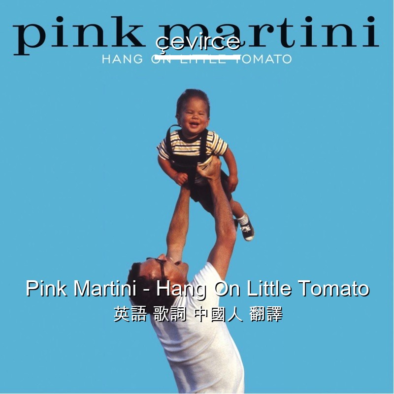 Pink Martini – Hang On Little Tomato 英語 歌詞 中國人 翻譯