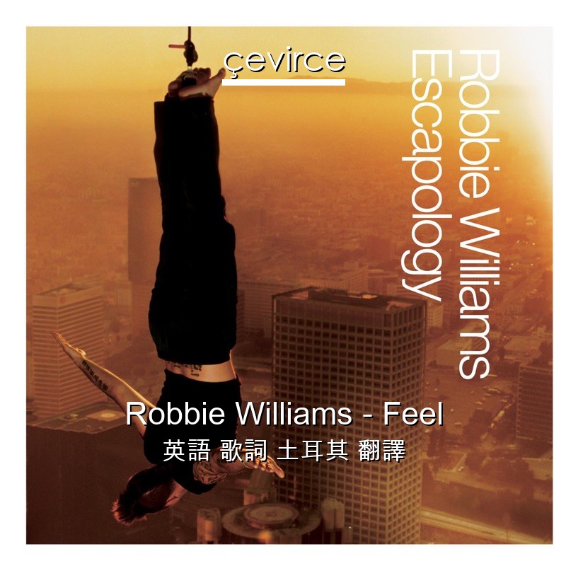 Robbie Williams – Feel 英語 歌詞 土耳其 翻譯