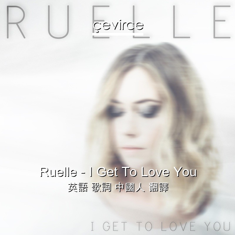 Ruelle – I Get To Love You 英語 歌詞 中國人 翻譯