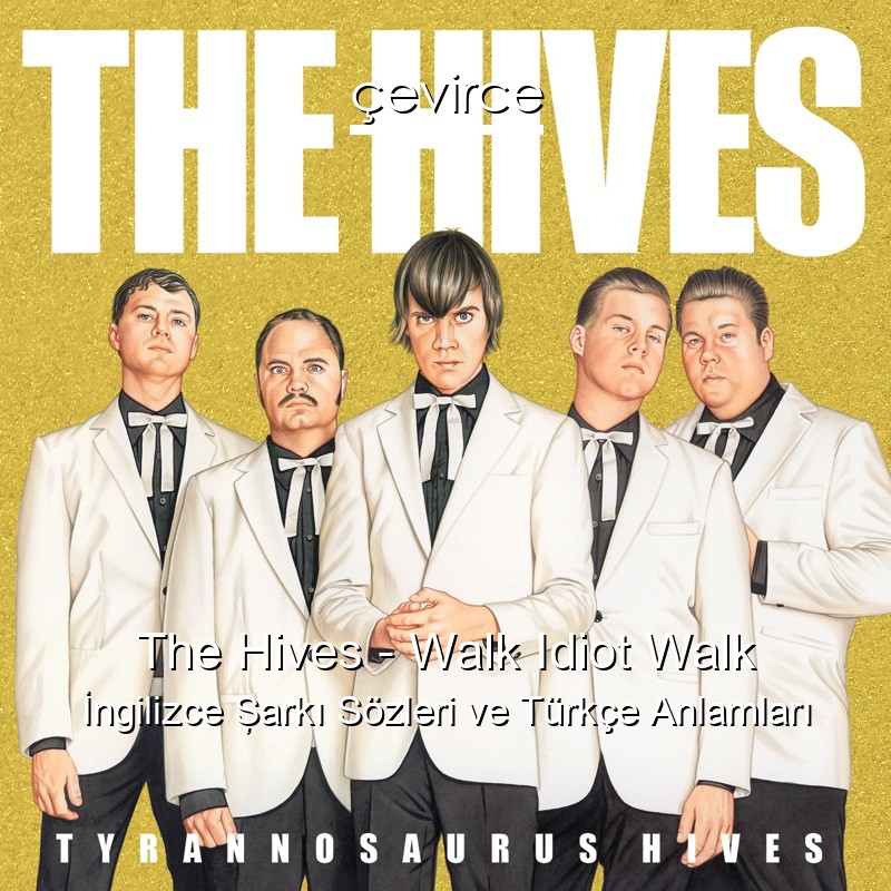 The Hives – Walk Idiot Walk İngilizce Şarkı Sözleri Türkçe Anlamları