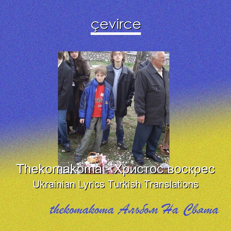 Thekomakoma – Христос воскрес Ukrainian Lyrics Turkish Translations