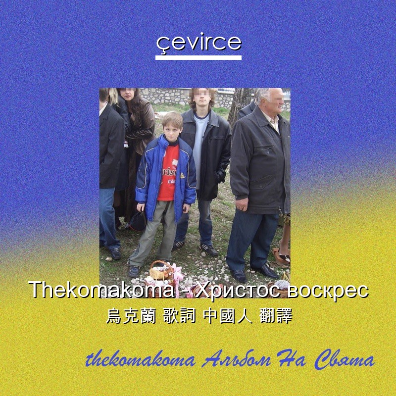 Thekomakoma – Христос воскрес 烏克蘭 歌詞 中國人 翻譯