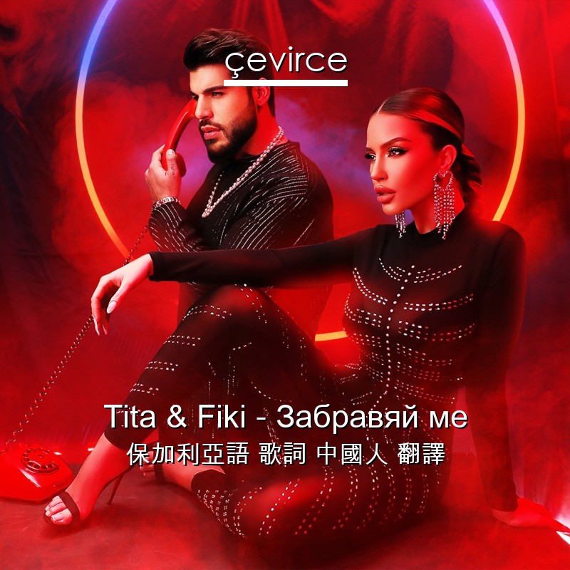 Tita & Fiki – Забравяй ме 保加利亞語 歌詞 中國人 翻譯