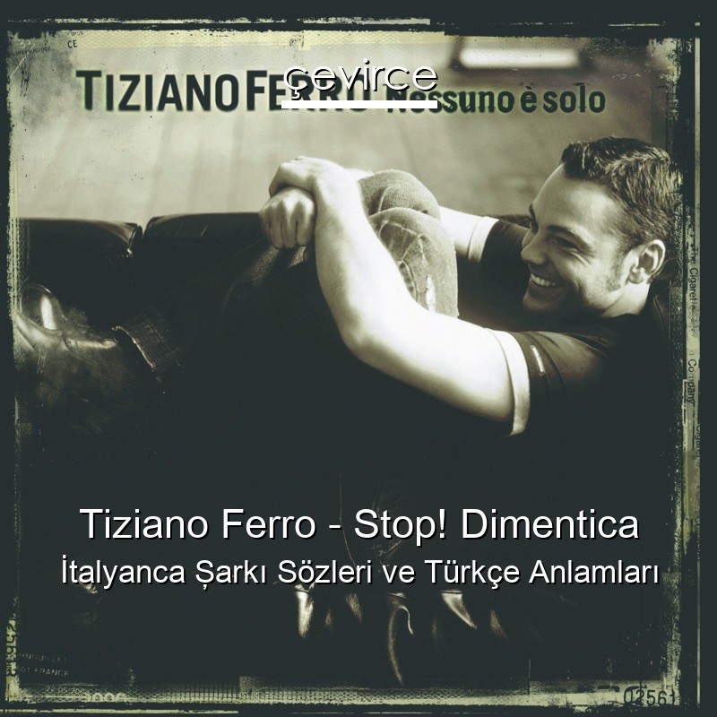 Tiziano Ferro – Stop! Dimentica İtalyanca Şarkı Sözleri Türkçe Anlamları