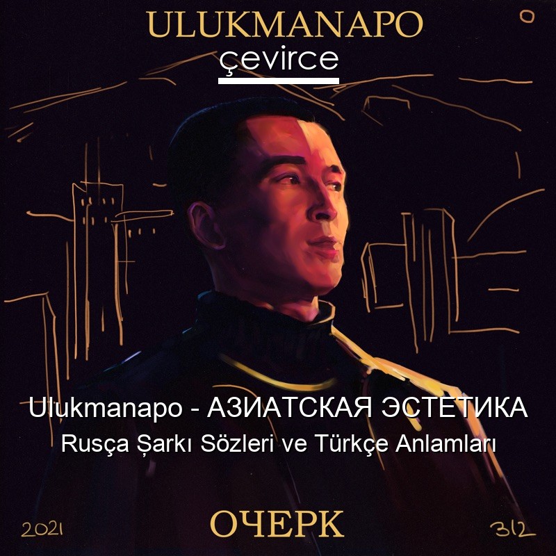 Ulukmanapo – АЗИАТСКАЯ ЭСТЕТИКА Rusça Şarkı Sözleri Türkçe Anlamları