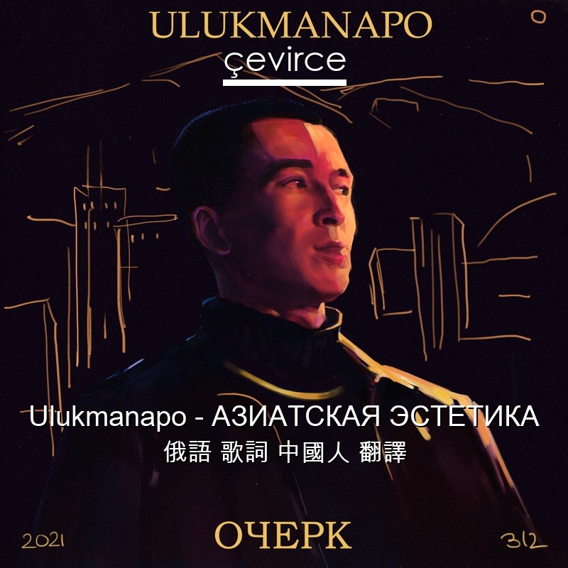 Ulukmanapo – АЗИАТСКАЯ ЭСТЕТИКА 俄語 歌詞 中國人 翻譯