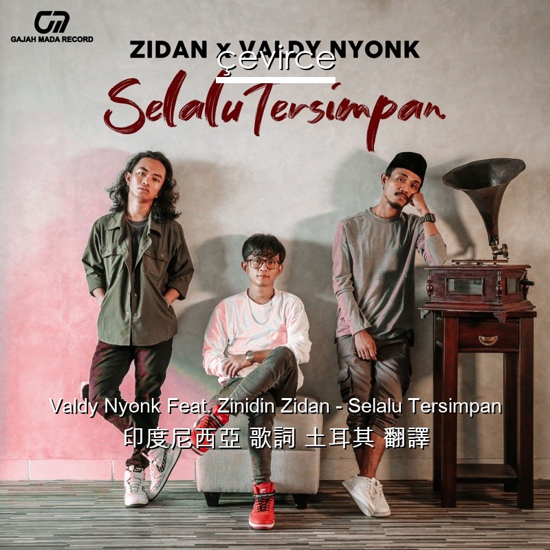 Valdy Nyonk Feat. Zinidin Zidan – Selalu Tersimpan 印度尼西亞 歌詞 土耳其 翻譯