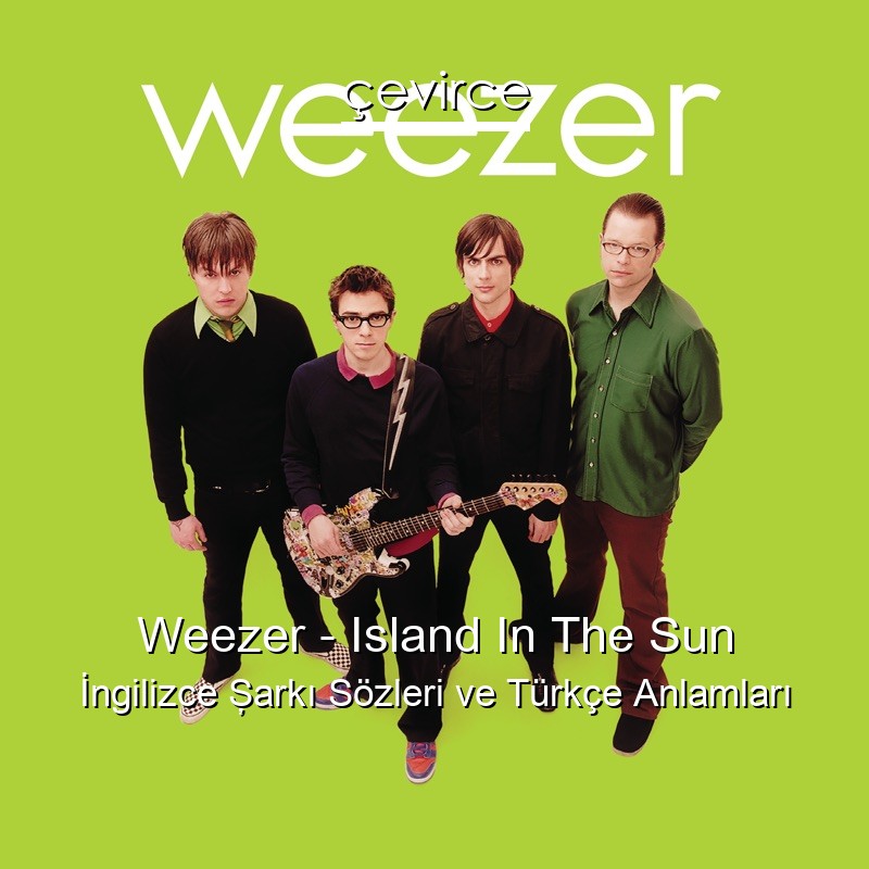 Weezer – Island In The Sun İngilizce Şarkı Sözleri Türkçe Anlamları
