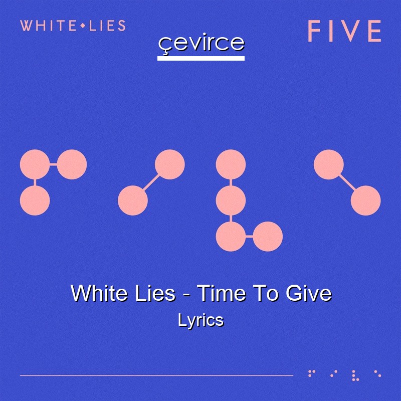 White Lies – Time To Give Lyrics