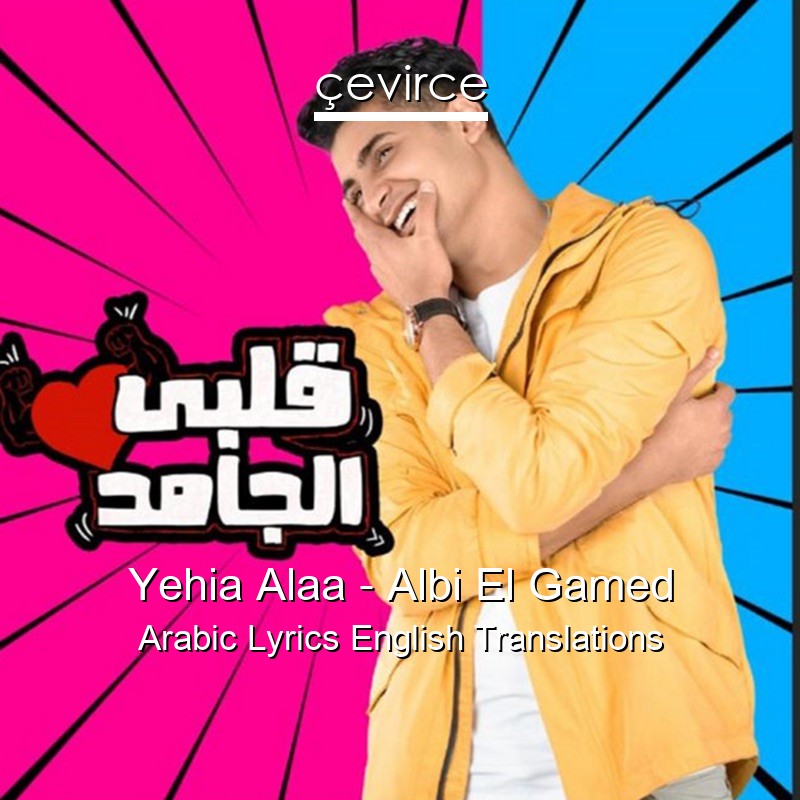 Yehia Alaa – Albi El Gamed Arabic Lyrics English Translations