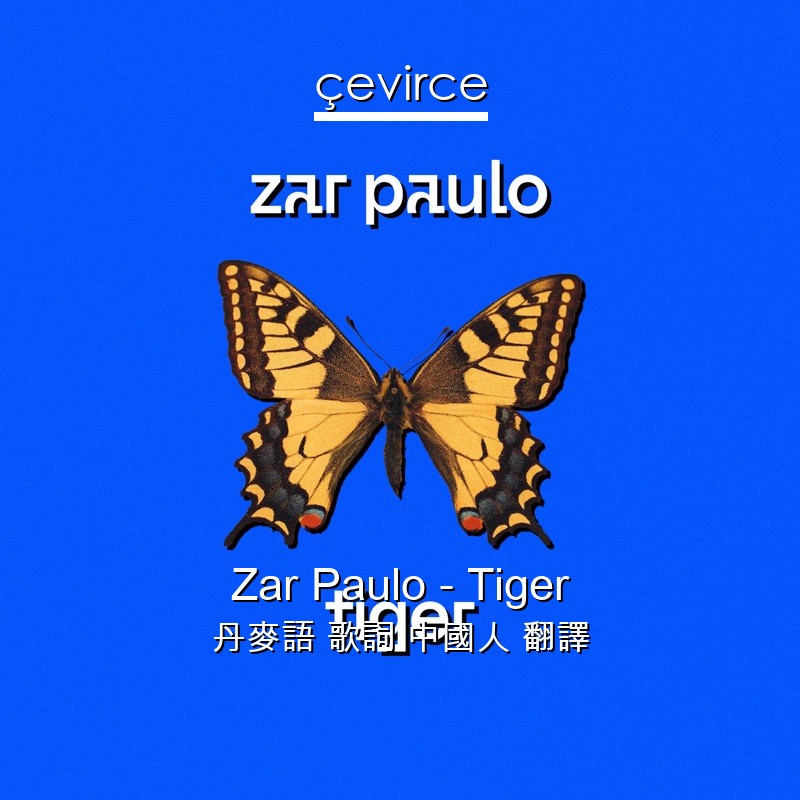 Zar Paulo – Tiger 丹麥語 歌詞 中國人 翻譯