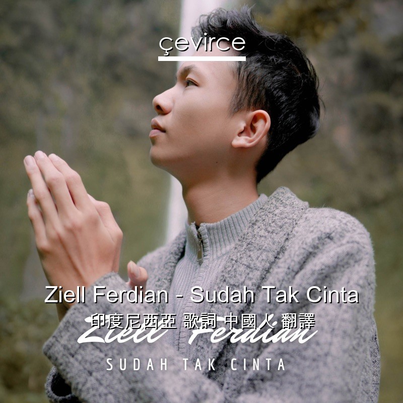 Ziell Ferdian – Sudah Tak Cinta 印度尼西亞 歌詞 中國人 翻譯