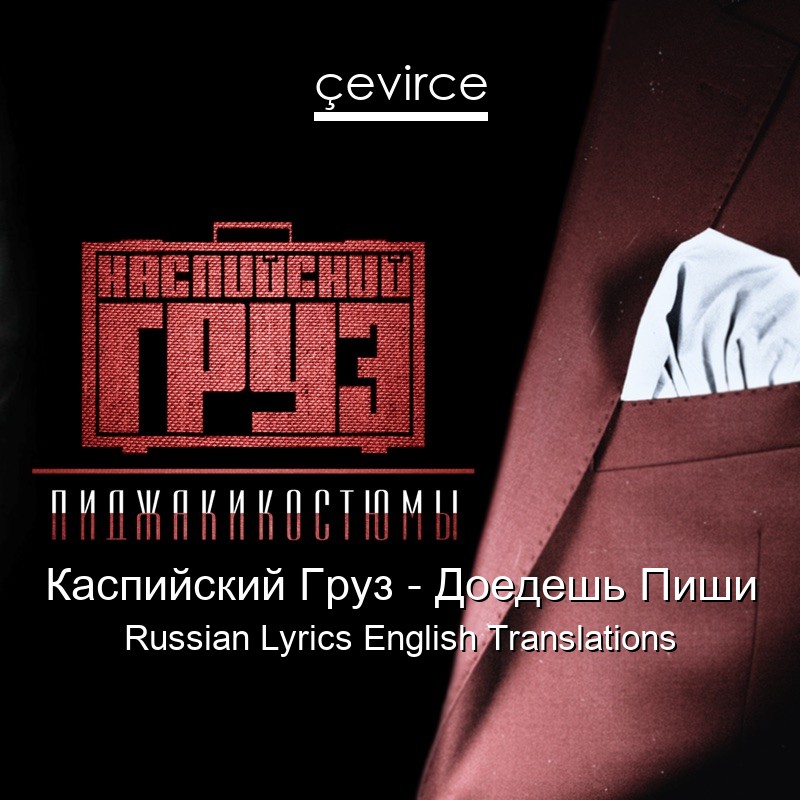 Каспийский Груз – Доедешь Пиши Russian Lyrics English Translations