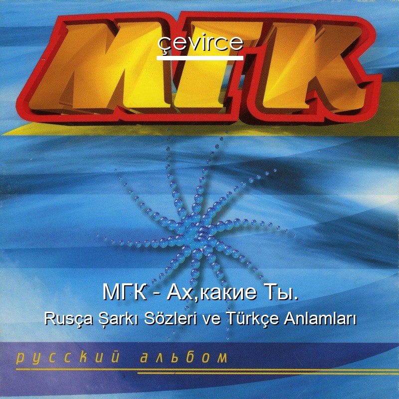 МГК – Ах,какие Ты. Rusça Şarkı Sözleri Türkçe Anlamları