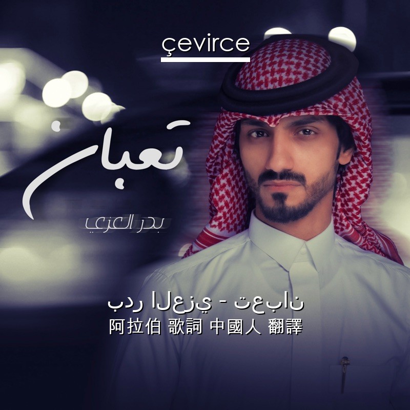 بدر العزي – تعبان 阿拉伯 歌詞 中國人 翻譯